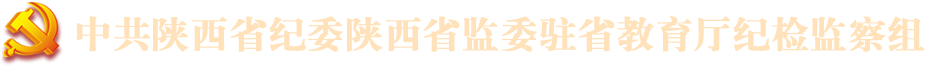 中共陕西省纪委陕西省监委驻省教育厅纪检监察组